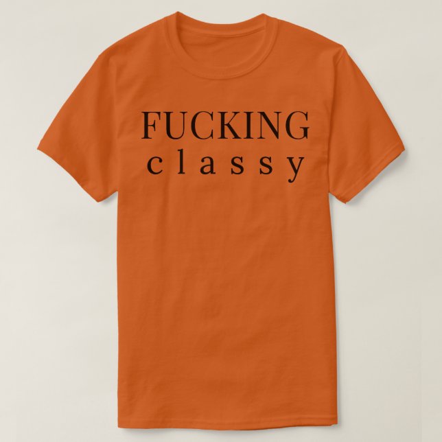 Classy Funny Sarcastic NSFW Rude Inappropriate Say T-Shirt (Design Front)