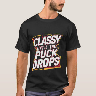 Classy Until The Puck Drops - T-Shirt