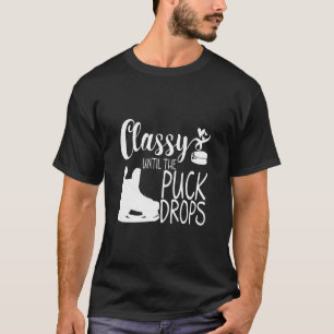 Classy Until The Puck Drops       T-Shirt