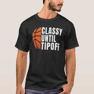 Classy Until Tipoff Basketball T-Shirt