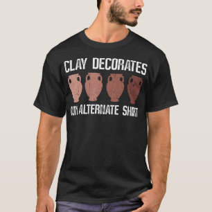 Clay Decorates My Alternate - Pottery Ceramic Art T-Shirt