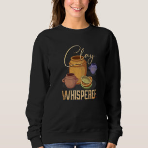 Clay Whisperer Ceramic Artist Sculptor Pottery Sweatshirt