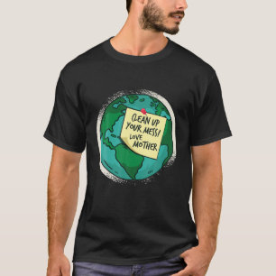 Clean Up Your Mess, Love Mother Earth T-Shirt