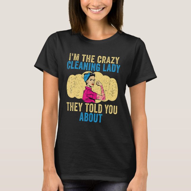Cleaning Lady I'm The Crazy Cleaning Lady Housekee T-Shirt (Front)