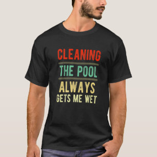cleaning the pool always gets me wet  pool cleaner T-Shirt