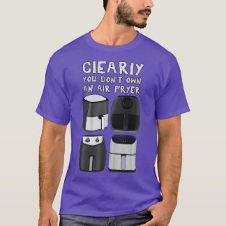 Clearly You Dont Own An Air Fryer T-Shirt