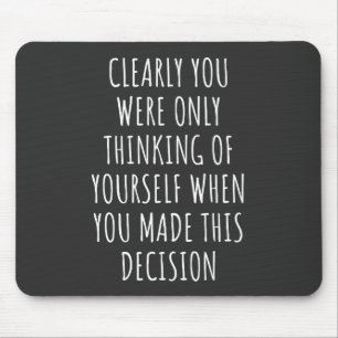 Clearly You Were Only Thinking Of Yourself When Yo Mouse Mat