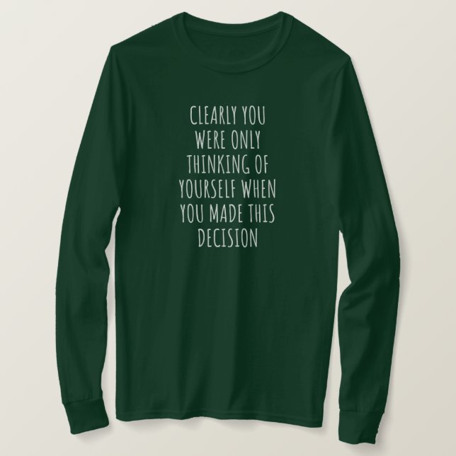 Clearly You Were Only Thinking Of Yourself When Yo T-Shirt (Design Front)