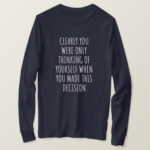 Clearly You Were Only Thinking Of Yourself When Yo T-Shirt
