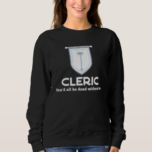 Cleric Rpg Class - Youd All Be Dead Without Me Gam Sweatshirt