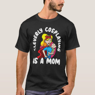 Cleverly Cosplaying As A Mum Cosplayer Costume Pla T-Shirt