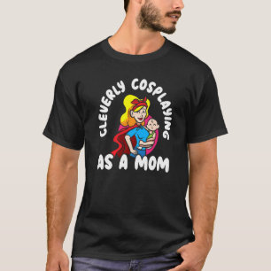 Cleverly Cosplaying As A Mum Cosplayer Costume Pla T-Shirt