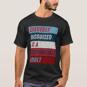Cleverly Disguised As A Responsible Adult - Funny  T-Shirt