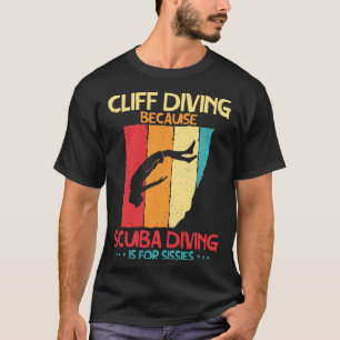Cliff Diving Cause Scuba Diving Is For Sissies Cli T-Shirt