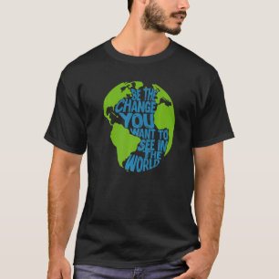 Climate Change Be The Change You Want To See In Th T-Shirt