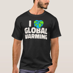 Climate Change Sarcastic  I Love Global Warming T-Shirt