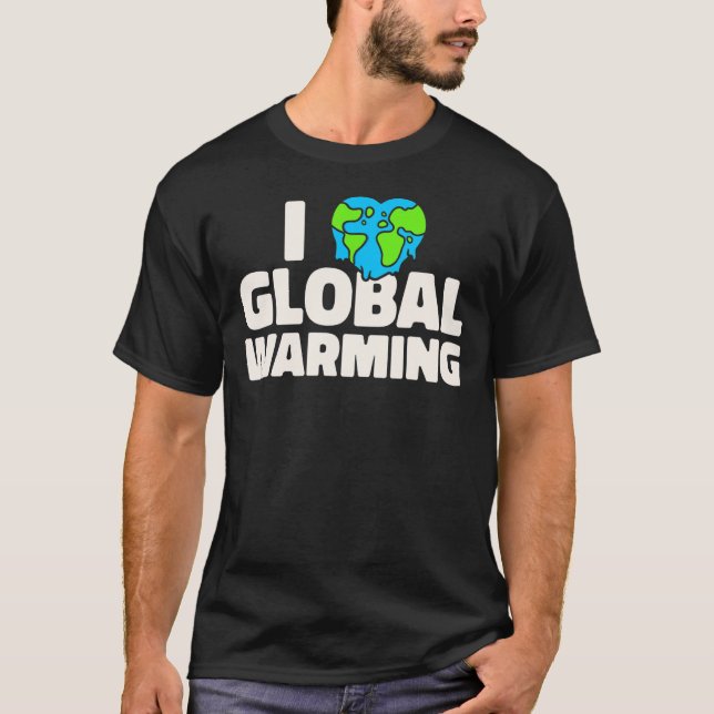 Climate Change Sarcastic  I Love Global Warming T-Shirt (Front)