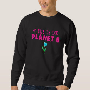 Climate Change Statement There Is No Planet B 13 Sweatshirt