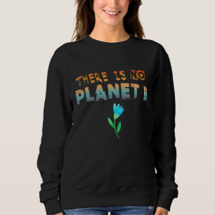 Climate Change Statement There Is No Planet B 6 Sweatshirt