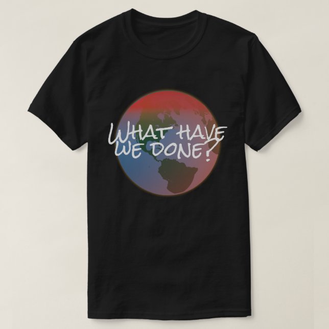 Climate change What have we done? T-Shirt (Design Front)