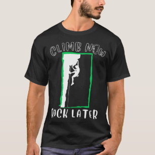 Climb Now Rock Later Climbers Climbing Rock climbi T-Shirt