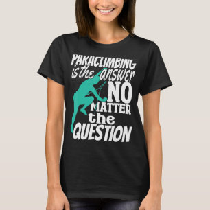 Climber Rock Climbing Paraclimbing is my Answer Bo T-Shirt