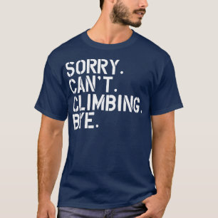 Climbing Sorry Cant Climbing Bye w T-Shirt