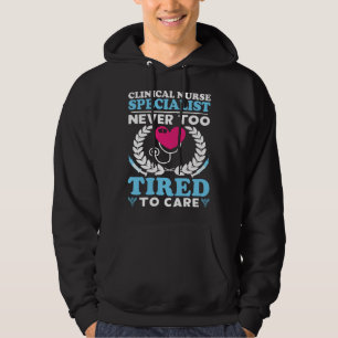 Clinical Nurse Specialist Never Too Tired to Care Hoodie