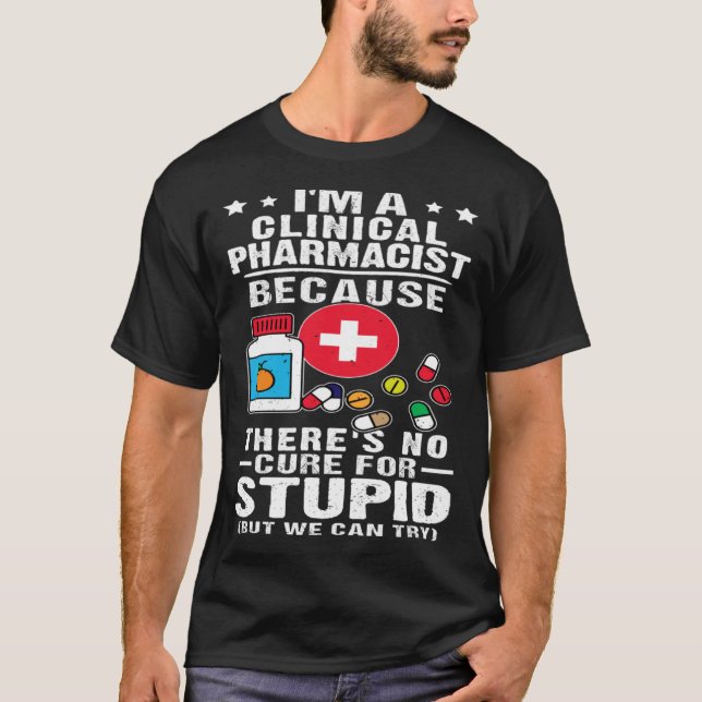 Clinical Pharmacist There s No Cure For Stupid T-Shirt (Front)