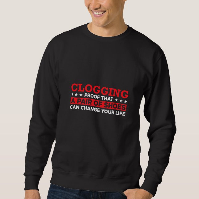 Clogging Proof That A Pair Of Shoes Can Change You Sweatshirt (Front)