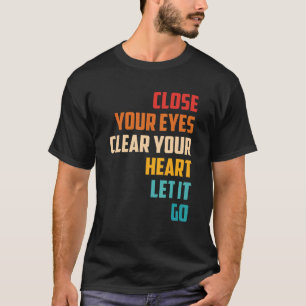 Close Your Eyes Clear Your Heart Let It Go Quote T-Shirt