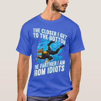 Closer I Get The Bottom The Farther From Idiots T-Shirt