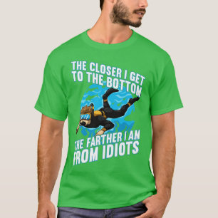 Closer I Get The Bottom The Farther From Idiots  T-Shirt