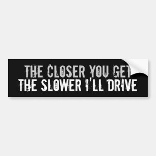 closer you get the slower I drive bumper sticker