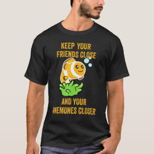 Clown Fish Keep Your Friends Close And Anemones Cl T-Shirt