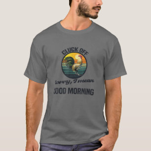 Cluck Off Sorry I Mean Good Morning T-Shirt