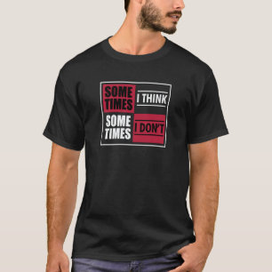 Clumsy  Sometimes I Think Sometimes I Don't T-Shirt