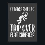 Clumsy Trip Over Flat Surfaces Funny awkward Postcard<br><div class="desc">Funny Clumsy Person Graphic for awkward People. Takes Skill To Trip Over Flat Surfaces. A Sarcastic Saying Gift for unskilled Comedian.</div>