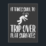 Clumsy Trip Over Flat Surfaces Funny awkward Postcard<br><div class="desc">Funny Clumsy Person Graphic for awkward People. Takes Skill To Trip Over Flat Surfaces. A Sarcastic Saying Gift for unskilled Comedian.</div>