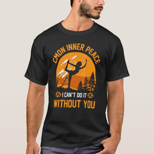 C'mon Inner Peace I Cant Do It Without You  Yoga Q T-Shirt (Front)