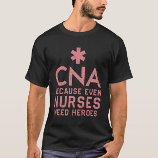 Cna Because Even Nurses Need Heroes Nurse T-Shirt