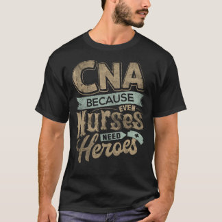 CNA Humour Because Even Nurses Need Heroes Funny N T-Shirt
