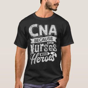 CNA Humour Because Even Nurses Need Heroes Funny N T-Shirt