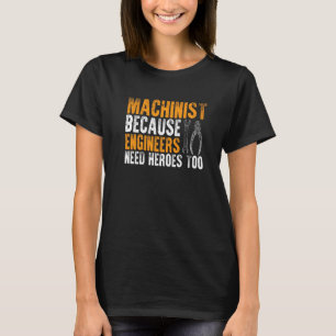 Cnc Machinist Because Engineers Need Heroes Too T-Shirt