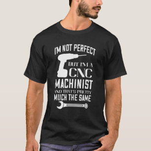 CNC Machinist I'm Not Perfect Machining CNC Progra T-Shirt