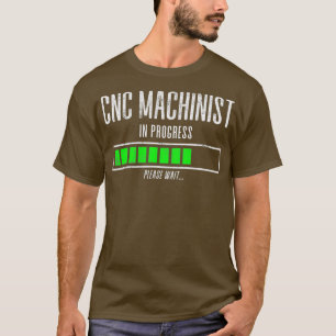 CNC Machinist In Progress Please Wait T-Shirt