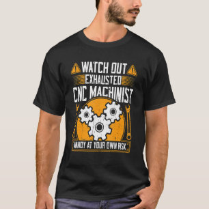 CNC Machinist Watch Out Exhausted CNC Machinist T-Shirt