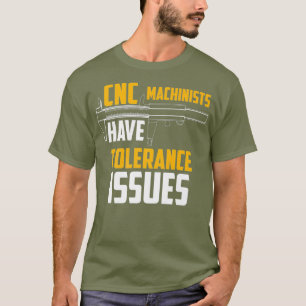 CNC Machinists Have Tolerance Issues Repair Joke T-Shirt