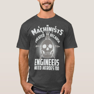 CNC Machinists Were Created  Engineers Need T-Shirt