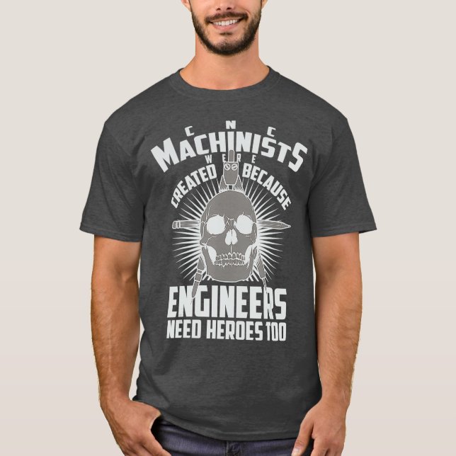CNC Machinists Were Created  Engineers Need T-Shirt (Front)